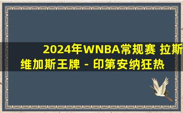 2024年WNBA常规赛 拉斯维加斯王牌 - 印第安纳狂热 全场录像